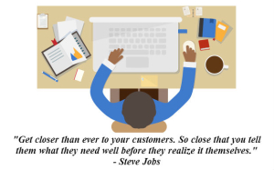 Get closer than ever to your customers - Steve Jobs