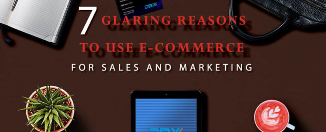 7 Glaring Reasons to Use E-Commerce for Sales & Marketing